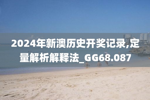 2024年新澳历史开奖记录,定量解析解释法_GG68.087