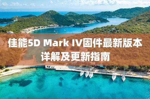 佳能5D Mark IV固件最新版本详解及更新指南