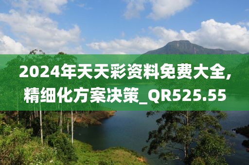 2024年天天彩资料免费大全,精细化方案决策_QR525.55
