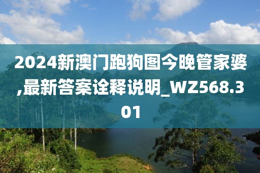 2024新澳门跑狗图今晚管家婆,最新答案诠释说明_WZ568.301