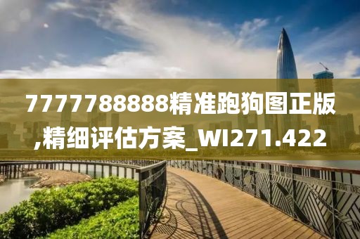 7777788888精准跑狗图正版,精细评估方案_WI271.422