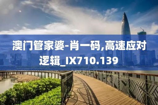 澳门管家婆-肖一码,高速应对逻辑_IX710.139