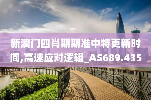 新澳门四肖期期准中特更新时间,高速应对逻辑_AS689.435