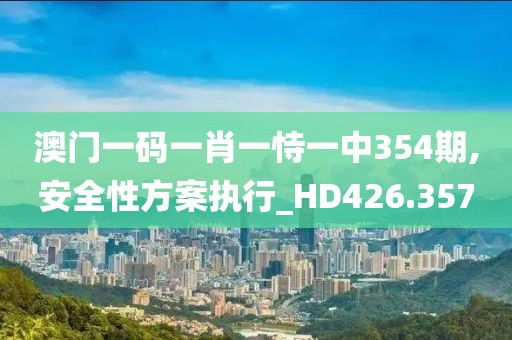 澳门一码一肖一恃一中354期,安全性方案执行_HD426.357