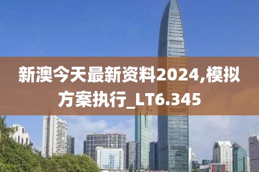 新澳今天最新资料2024,模拟方案执行_LT6.345