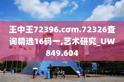 王中王72396.cσm.72326查询精选16码一,艺术研究_UW849.604