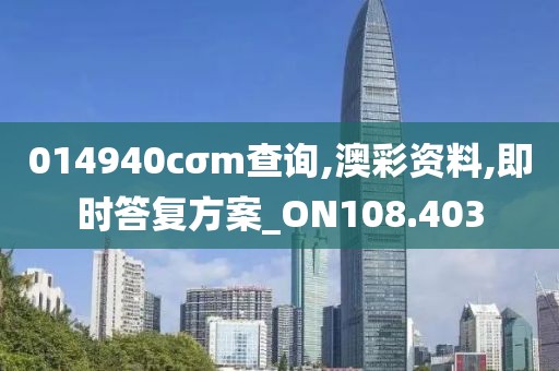 014940cσm查询,澳彩资料,即时答复方案_ON108.403