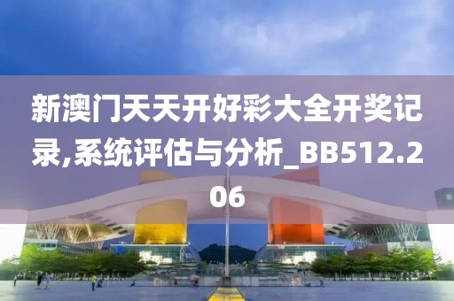 新澳门天天开好彩大全开奖记录,系统评估与分析_BB512.206