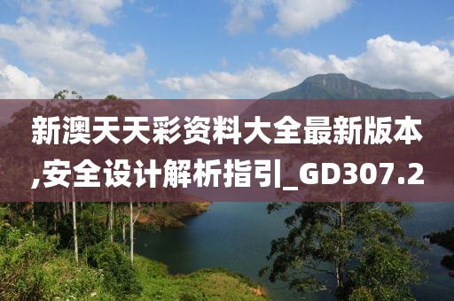 新澳天天彩资料大全最新版本,安全设计解析指引_GD307.2