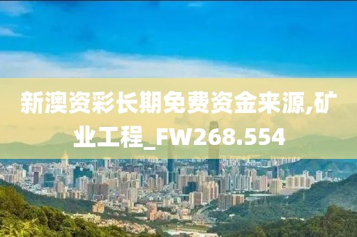 新澳资彩长期免费资金来源,矿业工程_FW268.554