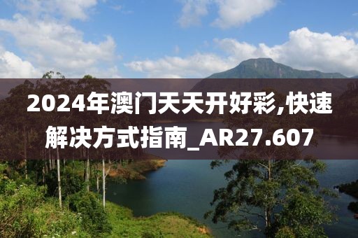2024年澳门天天开好彩,快速解决方式指南_AR27.607