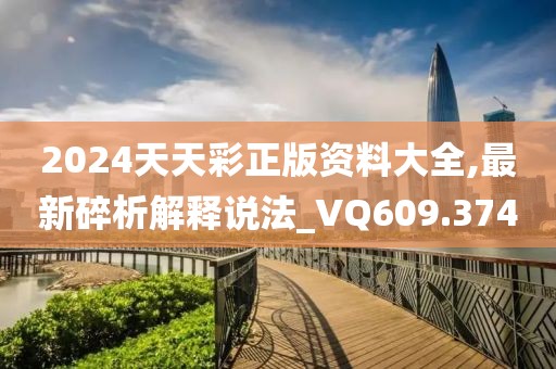 2024天天彩正版资料大全,最新碎析解释说法_VQ609.374
