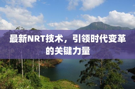最新NRT技术，引领时代变革的关键力量