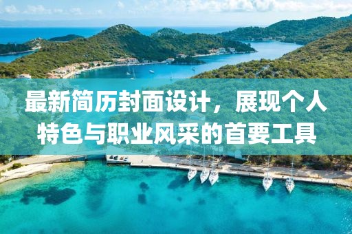 最新简历封面设计，展现个人特色与职业风采的首要工具