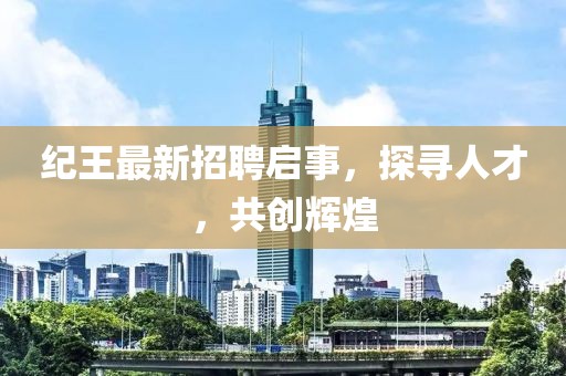 纪王最新招聘启事，探寻人才，共创辉煌
