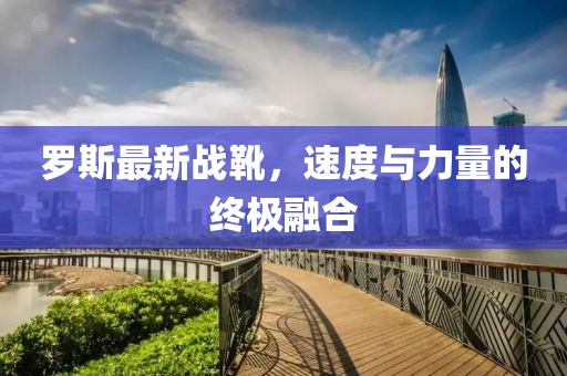 罗斯最新战靴，速度与力量的终极融合