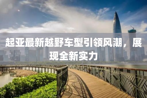 起亚最新越野车型引领风潮，展现全新实力