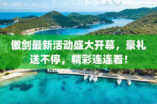 傲剑最新活动盛大开幕，豪礼送不停，精彩连连看！