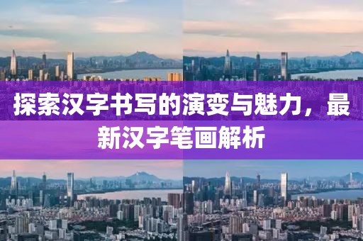 探索汉字书写的演变与魅力，最新汉字笔画解析