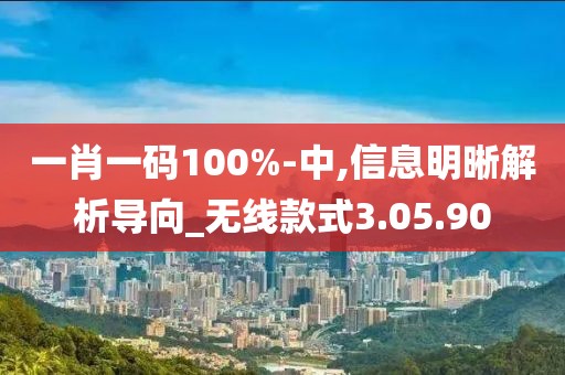 一肖一码100%-中,信息明晰解析导向_无线款式3.05.90