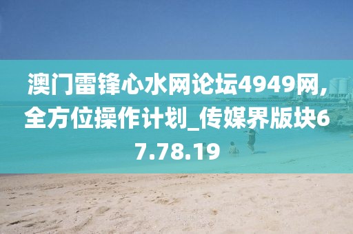 澳门雷锋心水网论坛4949网,全方位操作计划_传媒界版块67.78.19