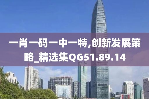 一肖一码一中一特,创新发展策略_精选集QG51.89.14