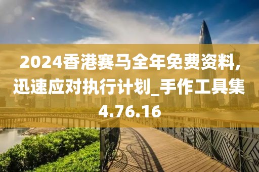 2024香港赛马全年免费资料,迅速应对执行计划_手作工具集4.76.16