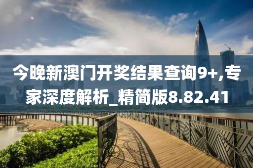 今晚新澳门开奖结果查询9+,专家深度解析_精简版8.82.41