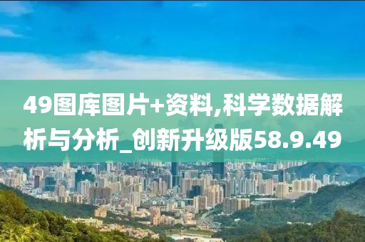 49图库图片+资料,科学数据解析与分析_创新升级版58.9.49