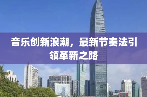 音乐创新浪潮，最新节奏法引领革新之路