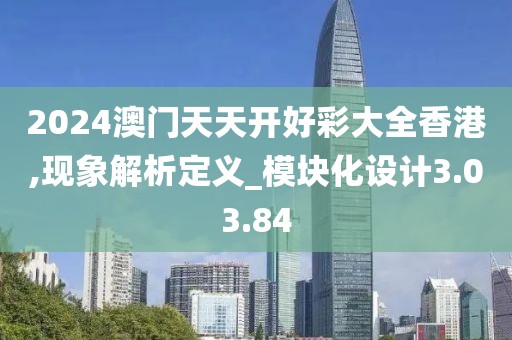 2024澳门天天开好彩大全香港,现象解析定义_模块化设计3.03.84
