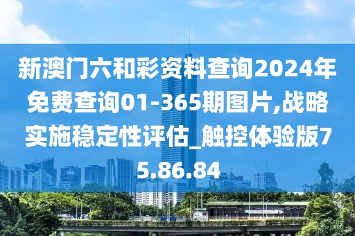 新澳门六和彩资料查询2024年免费查询01-365期图片,战略实施稳定性评估_触控体验版75.86.84