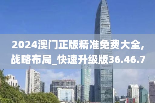 2024澳门正版精准免费大全,战略布局_快速升级版36.46.70