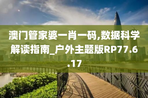 澳门管家婆一肖一码,数据科学解读指南_户外主题版RP77.6.17