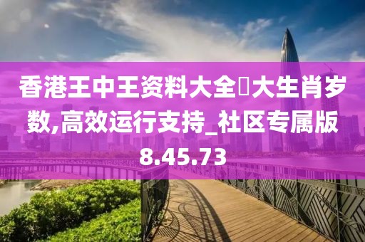 香港王中王资料大全枓大生肖岁数,高效运行支持_社区专属版8.45.73