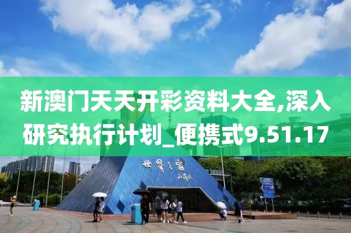 新澳门天天开彩资料大全,深入研究执行计划_便携式9.51.17