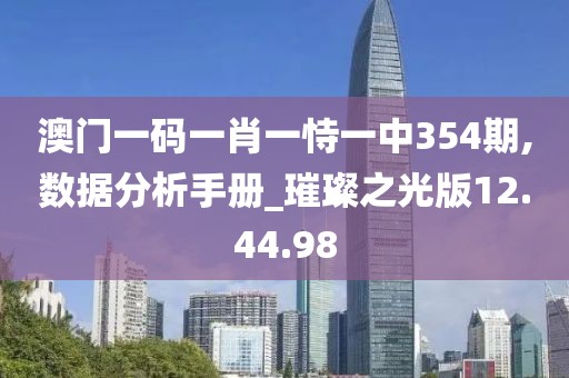 澳门一码一肖一恃一中354期,数据分析手册_璀璨之光版12.44.98