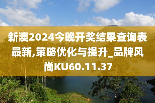 新澳2024今晚开奖结果查询表最新,策略优化与提升_品牌风尚KU60.11.37