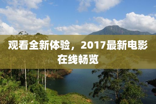 观看全新体验，2017最新电影在线畅览