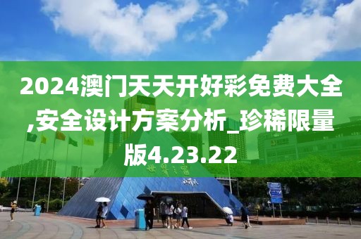 2024澳门天天开好彩免费大全,安全设计方案分析_珍稀限量版4.23.22