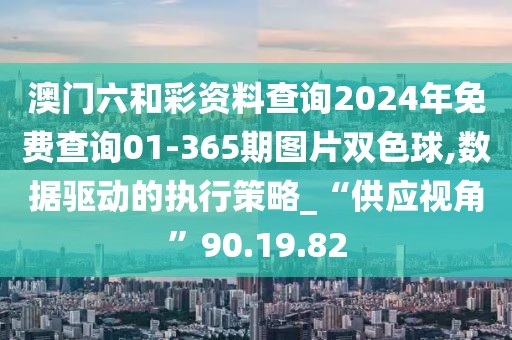 澳门六和彩资料查询2024年免费查询01-365期图片双色球,数据驱动的执行策略_“供应视角”90.19.82