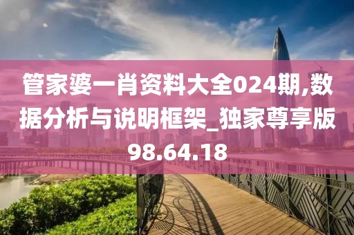 管家婆一肖资料大全024期,数据分析与说明框架_独家尊享版98.64.18