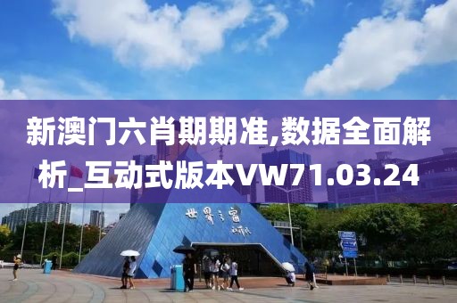 新澳门六肖期期准,数据全面解析_互动式版本VW71.03.24