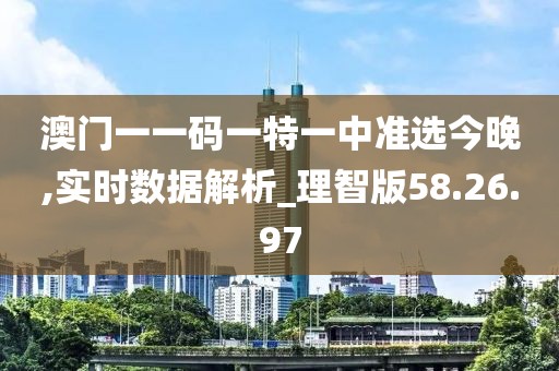 澳门一一码一特一中准选今晚,实时数据解析_理智版58.26.97