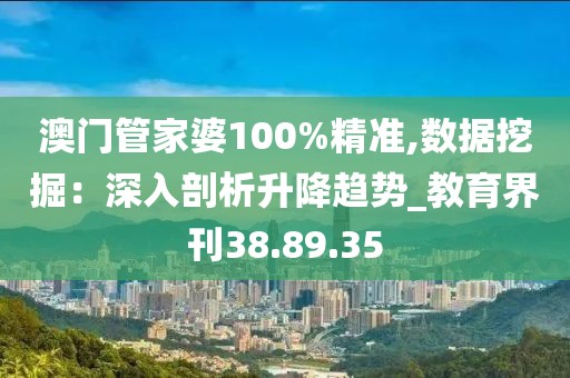 澳门管家婆100%精准,数据挖掘：深入剖析升降趋势_教育界刊38.89.35