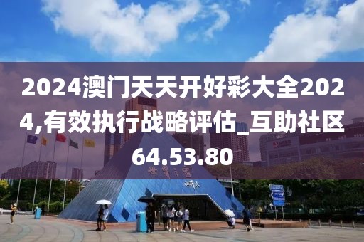 2024澳门天天开好彩大全2024,有效执行战略评估_互助社区64.53.80