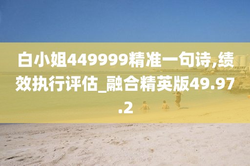 白小姐449999精准一句诗,绩效执行评估_融合精英版49.97.2