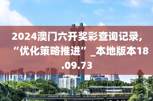 2024澳门六开奖彩查询记录,“优化策略推进”_本地版本18.09.73
