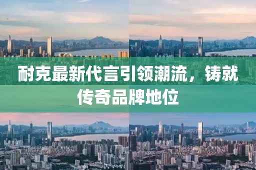 耐克最新代言引领潮流，铸就传奇品牌地位