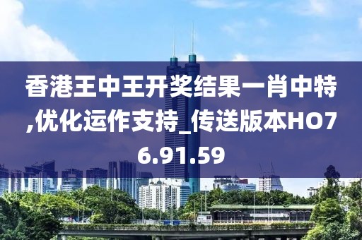 香港王中王开奖结果一肖中特,优化运作支持_传送版本HO76.91.59